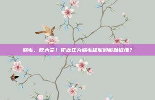 漏毛,救大命!你还在为漏毛尴尬到脚趾抠地?