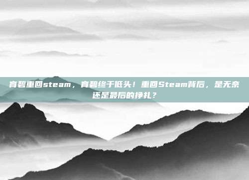 育碧重回steam,育碧终于低头!重回Steam背后,是无奈还是最后的挣扎?