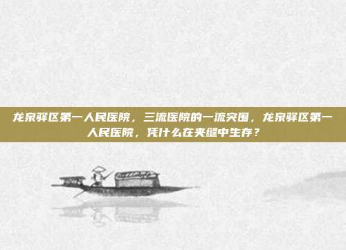 龙泉驿区第一人民医院,三流医院的一流突围,龙泉驿区第一人民医院,凭什么在夹缝中生存?