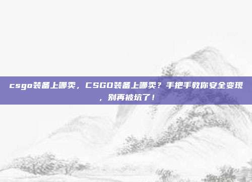 csgo装备上哪卖,CSGO装备上哪卖?手把手教你安全变现,别再被坑了!