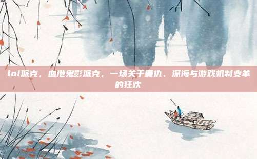 lol派克,血港鬼影派克,一场关于复仇、深海与游戏机制变革的狂欢