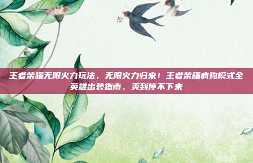 王者荣耀无限火力玩法，无限火力归来！王者荣耀疯狗模式全英雄出装指南，爽到停不下来