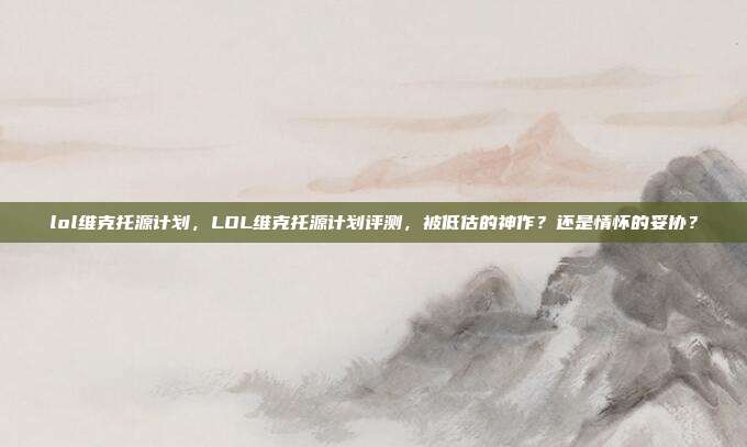 lol维克托源计划,LOL维克托源计划评测,被低估的神作?还是情怀的妥协?
