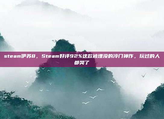 steam伊苏8,Steam好评92%这款被埋没的冷门神作,玩过的人都哭了