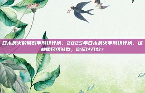 日本最火的游戏手游排行榜,2025年日本最火手游排行榜,这些国民级游戏,你玩过几款?