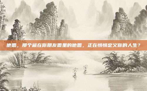 他圈,那个藏在你朋友圈里的他圈,正在悄悄定义你的人生?