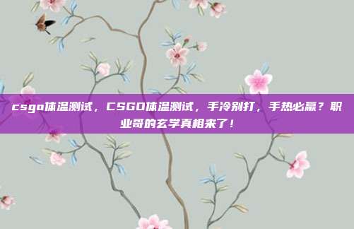 csgo体温测试,CSGO体温测试,手冷别打,手热必赢?职业哥的玄学真相来了!