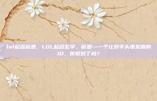 lol起名薇恩,LOL起名玄学,薇恩—一个让对手头皮发麻的ID,你取对了吗?