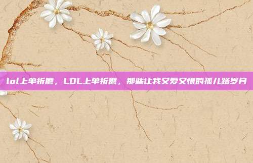 lol上单折磨,LOL上单折磨,那些让我又爱又恨的孤儿路岁月