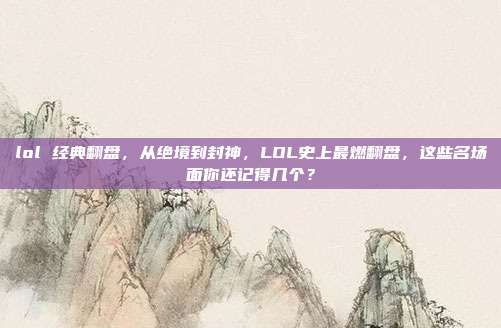 lol 经典翻盘，从绝境到封神，LOL史上最燃翻盘，这些名场面你还记得几个？