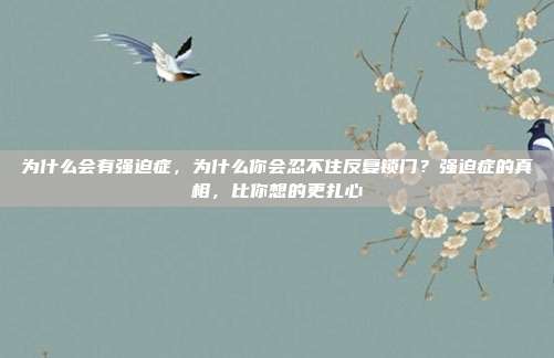 为什么会有强迫症,为什么你会忍不住反复锁门?强迫症的真相,比你想的更扎心