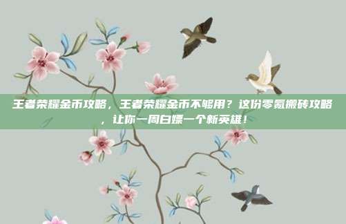 王者荣耀金币攻略,王者荣耀金币不够用?这份零氪搬砖攻略,让你一周白嫖一个新英雄!