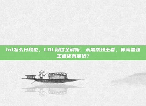 lol怎么分段位，LOL段位全解析，从黑铁到王者，你离最强王者还有多远？