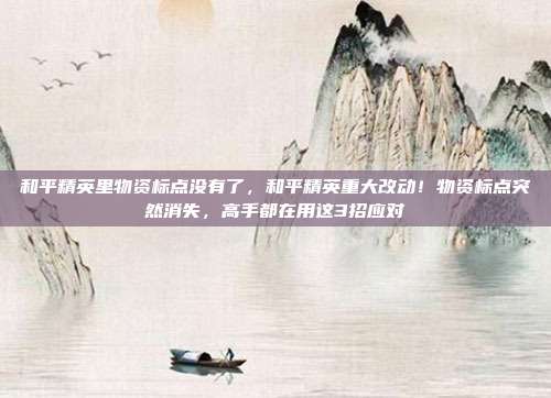 和平精英里物资标点没有了，和平精英重大改动！物资标点突然消失，高手都在用这3招应对