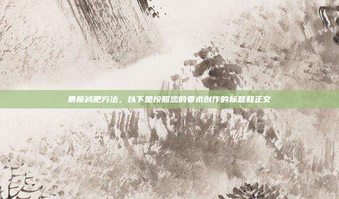 暴瘦减肥方法，以下是按照您的要求创作的标题和正文