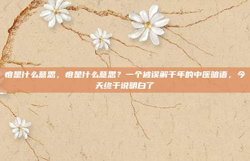 疳是什么意思，疳是什么意思？一个被误解千年的中医暗语，今天终于说明白了