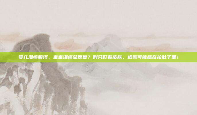 婴儿湿疹腹泻，宝宝湿疹总反复？别只盯着皮肤，根源可能藏在拉肚子里！