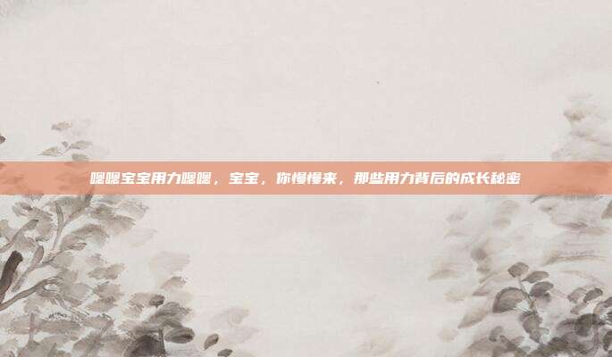 嗯嗯宝宝用力嗯嗯，宝宝，你慢慢来，那些用力背后的成长秘密