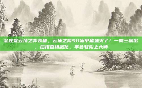 瑟庄妮云顶之弈装备，云顶之弈S11冰甲猪妹火了！一肉三输出，后排直接融化，学会轻松上大师