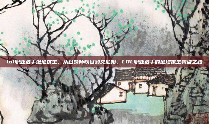 lol职业选手绝地求生，从召唤师峡谷到艾伦格，LOL职业选手的绝地求生转型之路