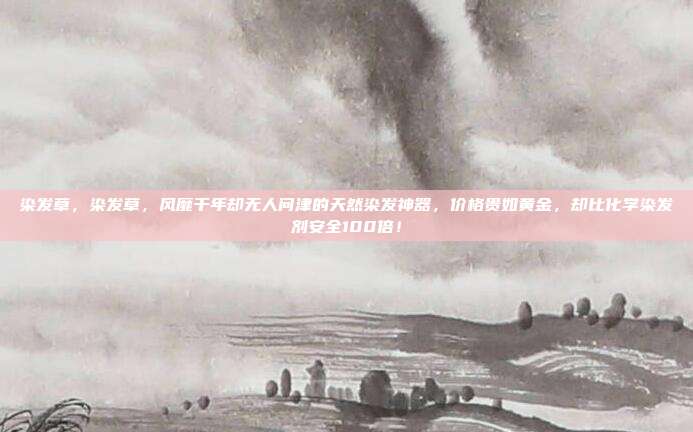 染发草，染发草，风靡千年却无人问津的天然染发神器，价格贵如黄金，却比化学染发剂安全100倍！