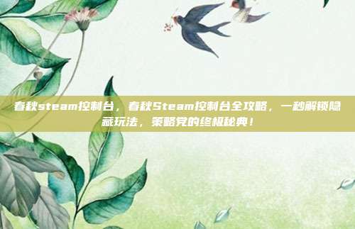 春秋steam控制台，春秋Steam控制台全攻略，一秒解锁隐藏玩法，策略党的终极秘典！