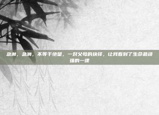 急淋，急淋，不等于绝望，一对父母的抉择，让我看到了生命最顽强的一课