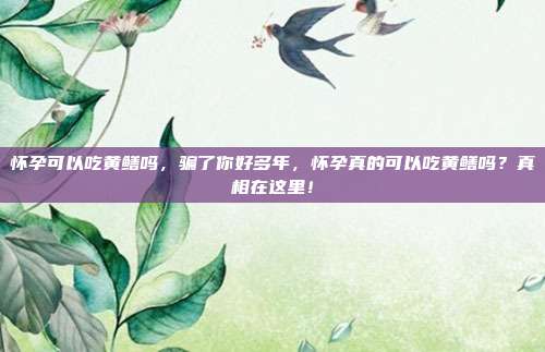 怀孕可以吃黄鳝吗，骗了你好多年，怀孕真的可以吃黄鳝吗？真相在这里！