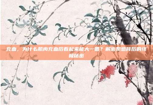 充血，为什么肌肉充血后看起来能大一圈？解密泵感背后的终极秘密