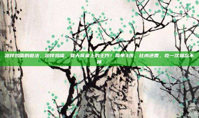 凉拌鸡蛋的做法，凉拌鸡蛋，夏天餐桌上的王炸！简单3步，比肉还香，吃一次就忘不掉