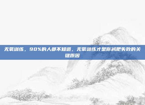 无氧训练，90%的人都不知道，无氧训练才是你减肥失败的关键原因