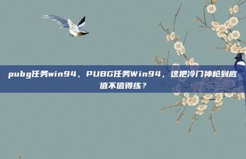 pubg任务win94，PUBG任务Win94，这把冷门神枪到底值不值得练？