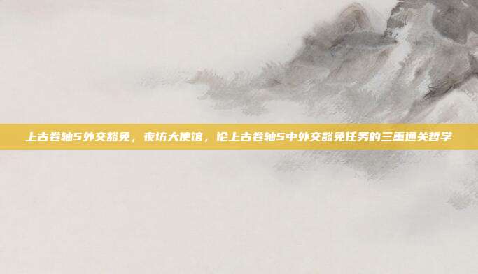 上古卷轴5外交豁免,夜访大使馆,论上古卷轴5中外交豁免任务的三重通关哲学