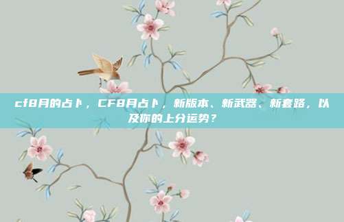 cf8月的占卜,CF8月占卜,新版本、新武器、新套路,以及你的上分运势?