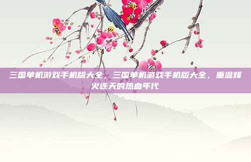 三国单机游戏手机版大全,三国单机游戏手机版大全,重温烽火连天的热血年代