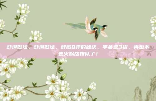 虾滑做法，虾滑做法，鲜嫩Q弹的秘诀，学会这3招，再也不去火锅店排队了！
