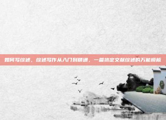 如何写综述,综述写作从入门到精通,一篇搞定文献综述的万能模板