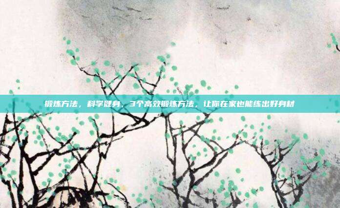 锻炼方法,科学健身,3个高效锻炼方法,让你在家也能练出好身材