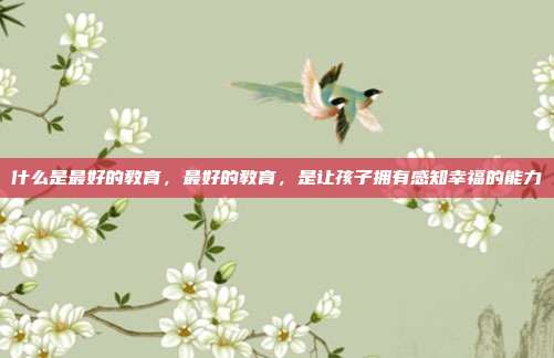 什么是最好的教育,最好的教育,是让孩子拥有感知幸福的能力