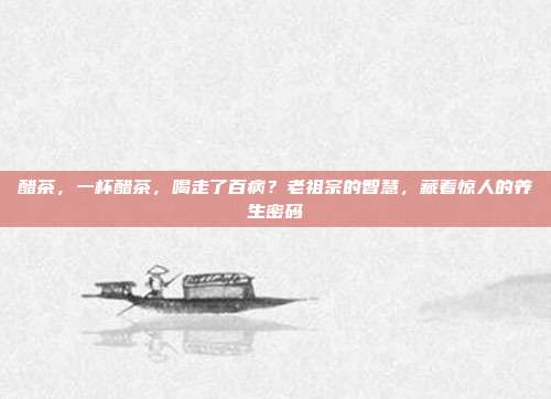 醋茶,一杯醋茶,喝走了百病?老祖宗的智慧,藏着惊人的养生密码