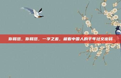 你和您，你和您，一字之差，藏着中国人的千年社交密码