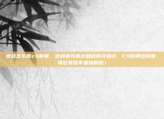逆战怎么看c4时间，逆战老司机才知道的冷知识，C4时间这样看，排位赛胜率直接翻倍！