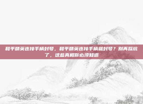 和平精英连接手柄封号,和平精英连接手柄就封号?别再踩坑了,这些真相你必须知道
