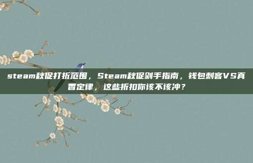steam秋促打折范围,Steam秋促剁手指南,钱包刺客VS真香定律,这些折扣你该不该冲?