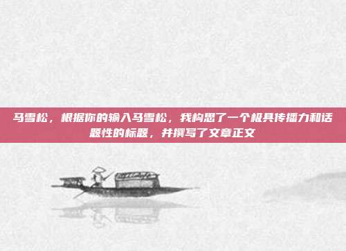 马雪松,根据你的输入马雪松,我构思了一个极具传播力和话题性的标题,并撰写了文章正文