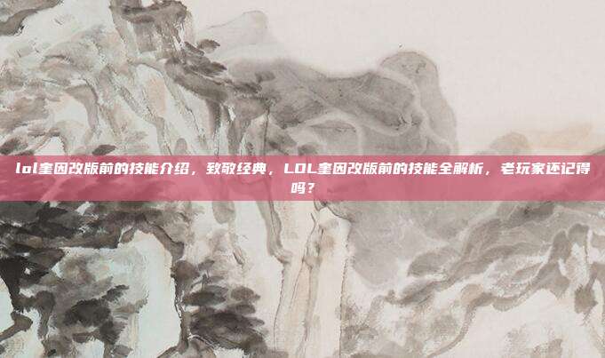 lol奎因改版前的技能介绍,致敬经典,LOL奎因改版前的技能全解析,老玩家还记得吗?