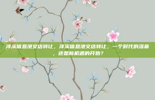 洋溪信息港文店转让,洋溪信息港文店转让,一个时代的落幕,还是新机遇的开始?