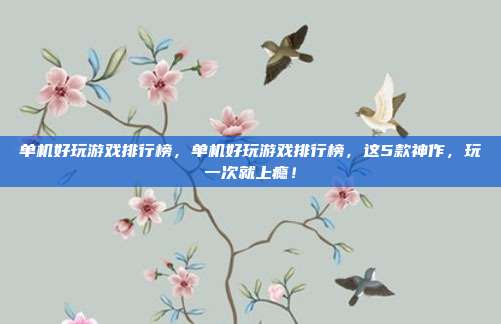 单机好玩游戏排行榜,单机好玩游戏排行榜,这5款神作,玩一次就上瘾!