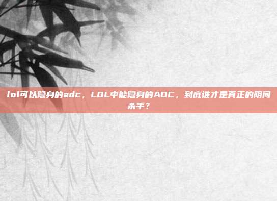 lol可以隐身的adc,LOL中能隐身的ADC,到底谁才是真正的阴间杀手?