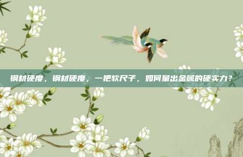 钢材硬度，钢材硬度，一把软尺子，如何量出金属的硬实力？